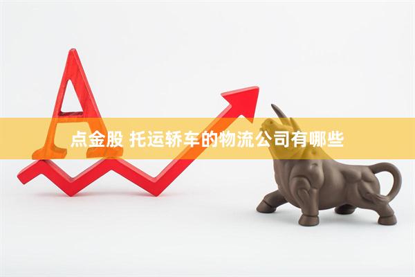 点金股 托运轿车的物流公司有哪些