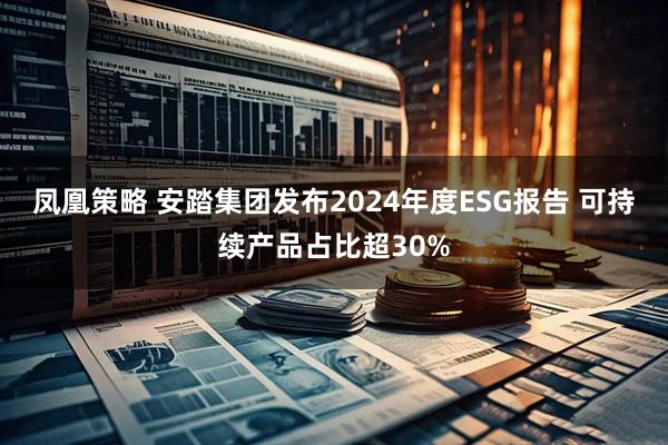 凤凰策略 安踏集团发布2024年度ESG报告 可持续产品占比超30%