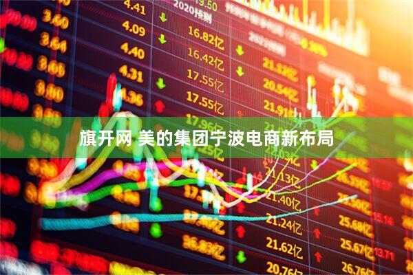 旗开网 美的集团宁波电商新布局