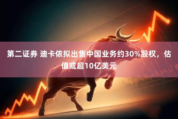 第二证券 迪卡侬拟出售中国业务约30%股权，估值或超10亿美元