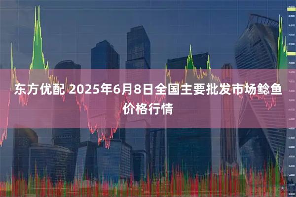 东方优配 2025年6月8日全国主要批发市场鲶鱼价格行情