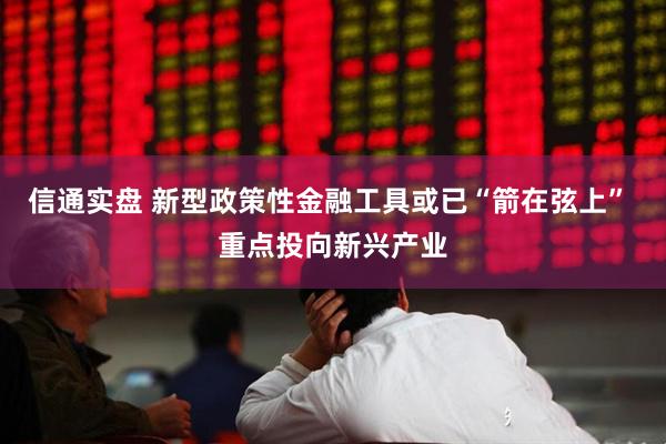 信通实盘 新型政策性金融工具或已“箭在弦上” 重点投向新兴产业