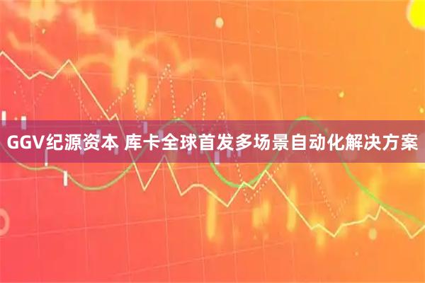 GGV纪源资本 库卡全球首发多场景自动化解决方案