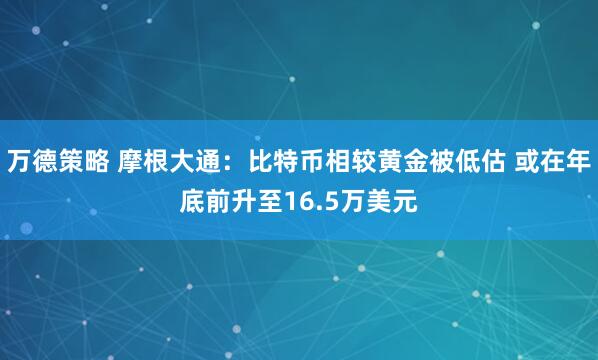 万德策略 摩根大通：比特币相较黄金被低估 或在年底前升至16.5万美元