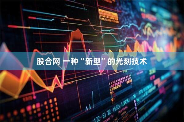 股合网 一种“新型”的光刻技术