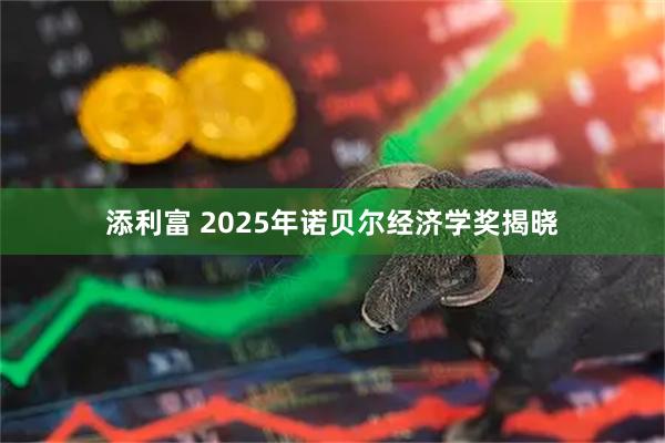 添利富 2025年诺贝尔经济学奖揭晓
