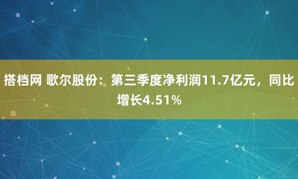 搭档网 歌尔股份：第三季度净利润11.7亿元，同比增长4.51%