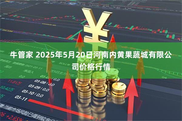 牛管家 2025年5月20日河南内黄果蔬城有限公司价格行情