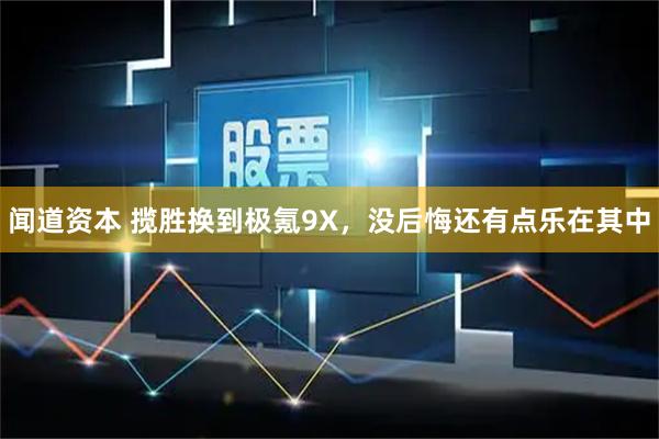闻道资本 揽胜换到极氪9X，没后悔还有点乐在其中