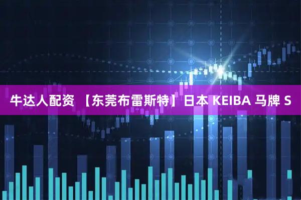 牛达人配资 【东莞布雷斯特】日本 KEIBA 马牌 S