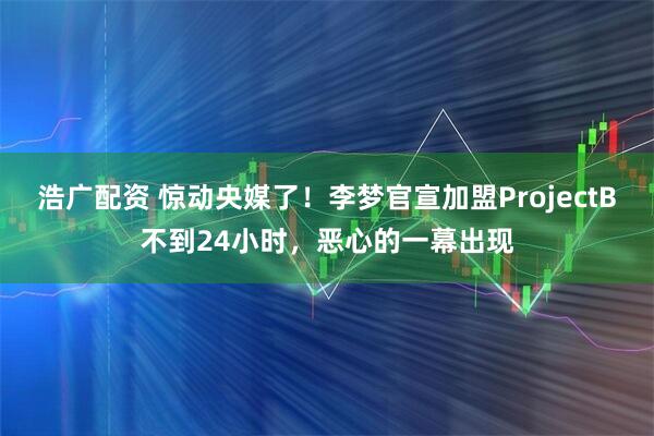浩广配资 惊动央媒了！李梦官宣加盟ProjectB不到24小时，恶心的一幕出现