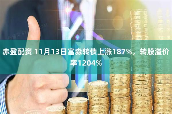 赤盈配资 11月13日富淼转债上涨187%，转股溢价率1204%