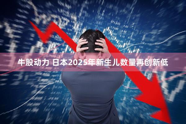 牛股动力 日本2025年新生儿数量再创新低