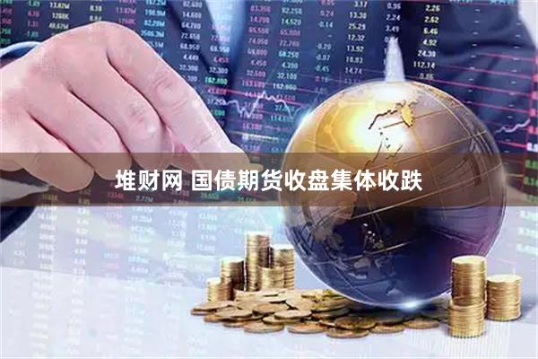 堆财网 国债期货收盘集体收跌
